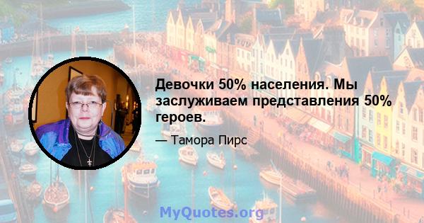 Девочки 50% населения. Мы заслуживаем представления 50% героев.