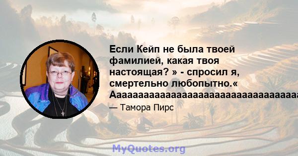 Если Кейп не была твоей фамилией, какая твоя настоящая? » - спросил я, смертельно любопытно.«