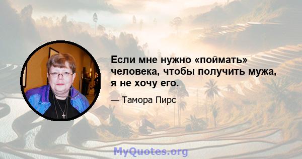 Если мне нужно «поймать» человека, чтобы получить мужа, я не хочу его.