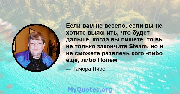 Если вам не весело, если вы не хотите выяснить, что будет дальше, когда вы пишете, то вы не только закончите Steam, но и не сможете развлечь кого -либо еще, либо Полем