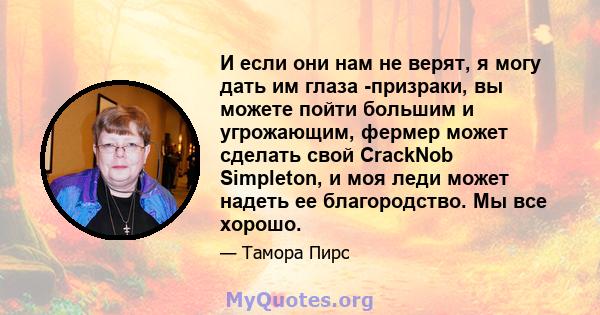 И если они нам не верят, я могу дать им глаза -призраки, вы можете пойти большим и угрожающим, фермер может сделать свой CrackNob Simpleton, и моя леди может надеть ее благородство. Мы все хорошо.