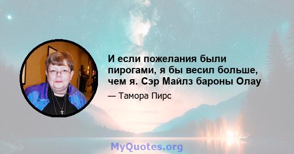 И если пожелания были пирогами, я бы весил больше, чем я. Сэр Майлз бароны Олау