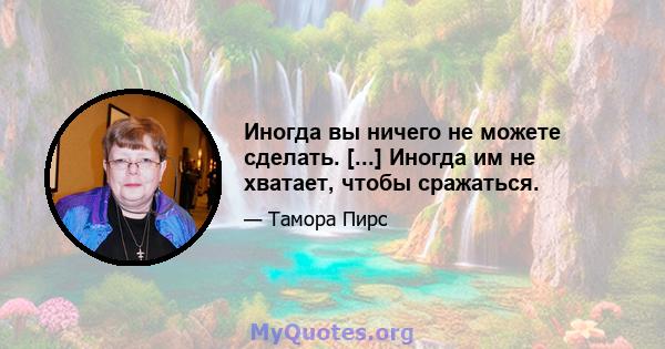 Иногда вы ничего не можете сделать. [...] Иногда им не хватает, чтобы сражаться.