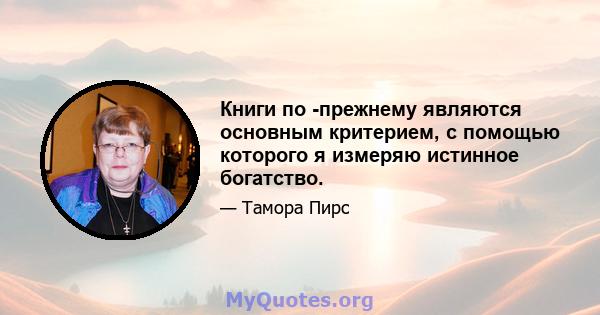 Книги по -прежнему являются основным критерием, с помощью которого я измеряю истинное богатство.