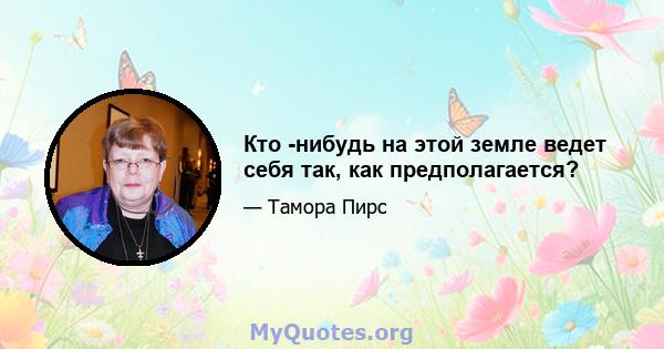 Кто -нибудь на этой земле ведет себя так, как предполагается?