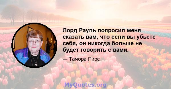 Лорд Рауль попросил меня сказать вам, что если вы убьете себя, он никогда больше не будет говорить с вами.