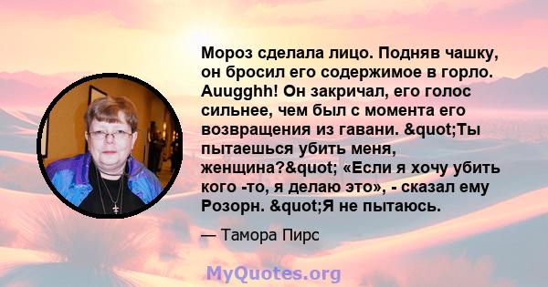 Мороз сделала лицо. Подняв чашку, он бросил его содержимое в горло. Auugghh! Он закричал, его голос сильнее, чем был с момента его возвращения из гавани. "Ты пытаешься убить меня, женщина?" «Если я хочу убить