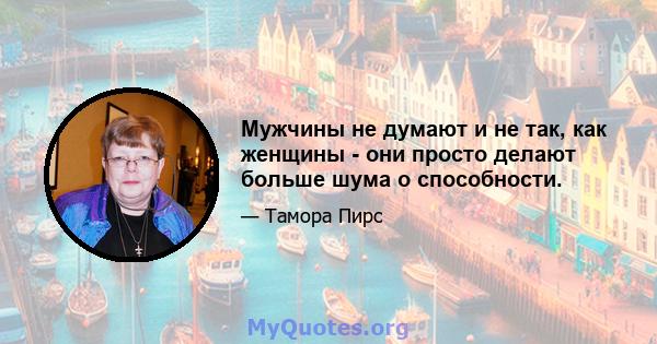 Мужчины не думают и не так, как женщины - они просто делают больше шума о способности.