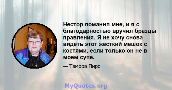 Нестор поманил мне, и я с благодарностью вручил бразды правления. Я не хочу снова видеть этот жесткий мешок с костями, если только он не в моем супе.