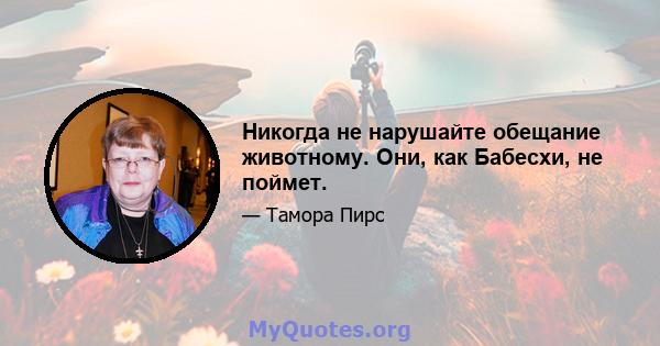 Никогда не нарушайте обещание животному. Они, как Бабесхи, не поймет.