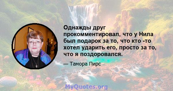 Однажды друг прокомментировал, что у Нила был подарок за то, что кто -то хотел ударить его, просто за то, что я поздоровался.