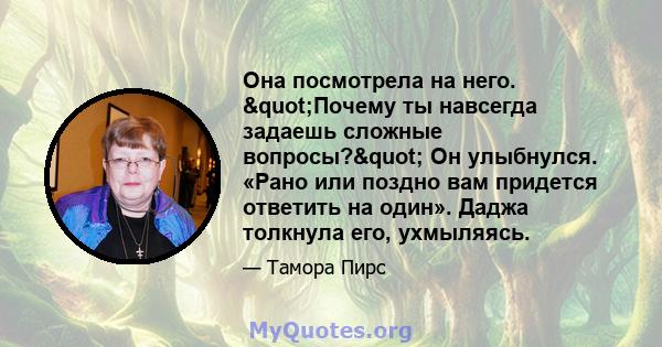 Она посмотрела на него. "Почему ты навсегда задаешь сложные вопросы?" Он улыбнулся. «Рано или поздно вам придется ответить на один». Даджа толкнула его, ухмыляясь.