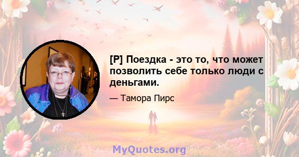 [P] Поездка - это то, что может позволить себе только люди с деньгами.