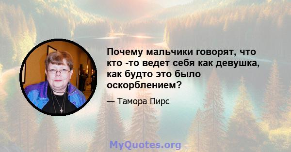 Почему мальчики говорят, что кто -то ведет себя как девушка, как будто это было оскорблением?