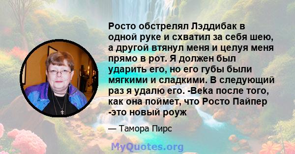 Росто обстрелял Лэддибак в одной руке и схватил за себя шею, а другой втянул меня и целуя меня прямо в рот. Я должен был ударить его, но его губы были мягкими и сладкими. В следующий раз я удалю его. -Beka после того,