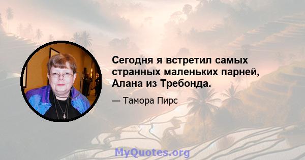 Сегодня я встретил самых странных маленьких парней, Алана из Требонда.