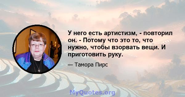 У него есть артистизм, - повторил он. - Потому что это то, что нужно, чтобы взорвать вещи. И приготовить руку.