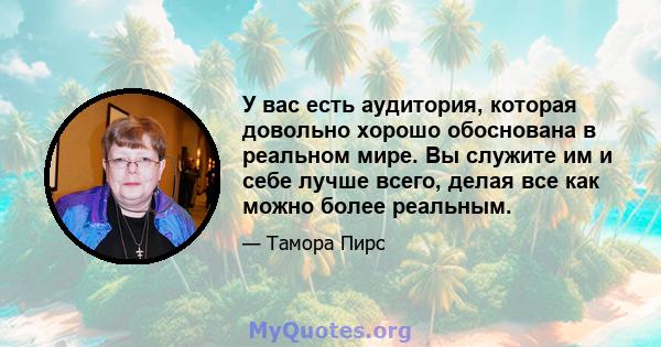 У вас есть аудитория, которая довольно хорошо обоснована в реальном мире. Вы служите им и себе лучше всего, делая все как можно более реальным.