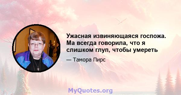 Ужасная извиняющаяся госпожа. Ма всегда говорила, что я слишком глуп, чтобы умереть