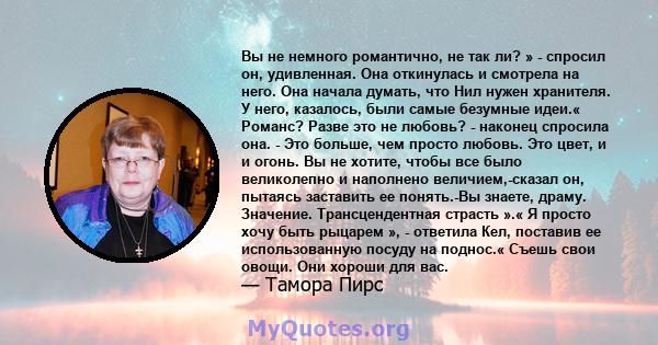 Вы не немного романтично, не так ли? » - спросил он, удивленная. Она откинулась и смотрела на него. Она начала думать, что Нил нужен хранителя. У него, казалось, были самые безумные идеи.« Романс? Разве это не любовь? - 