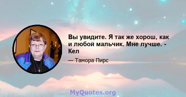 Вы увидите. Я так же хорош, как и любой мальчик. Мне лучше. - Кел