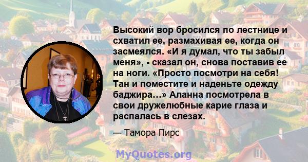 Высокий вор бросился по лестнице и схватил ее, размахивая ее, когда он засмеялся. «И я думал, что ты забыл меня», - сказал он, снова поставив ее на ноги. «Просто посмотри на себя! Тан и поместите и наденьте одежду