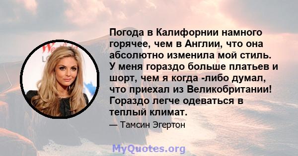 Погода в Калифорнии намного горячее, чем в Англии, что она абсолютно изменила мой стиль. У меня гораздо больше платьев и шорт, чем я когда -либо думал, что приехал из Великобритании! Гораздо легче одеваться в теплый