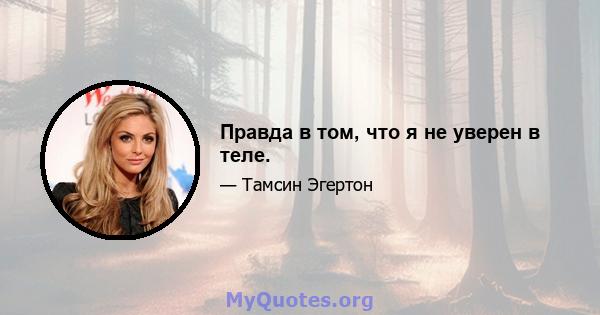 Правда в том, что я не уверен в теле.