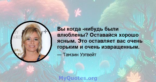 Вы когда -нибудь были влюблены? Оставайся хорошо ясным. Это оставляет вас очень горьким и очень извращенным.