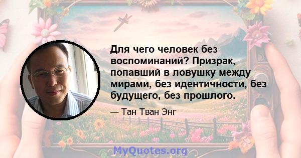 Для чего человек без воспоминаний? Призрак, попавший в ловушку между мирами, без идентичности, без будущего, без прошлого.