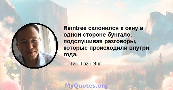 Raintree склонился к окну в одной стороне бунгало, подслушивая разговоры, которые происходили внутри года.