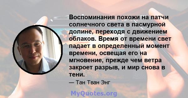 Воспоминания похожи на патчи солнечного света в пасмурной долине, переходя с движением облаков. Время от времени свет падает в определенный момент времени, освещая его на мгновение, прежде чем ветра закроет разрыв, и