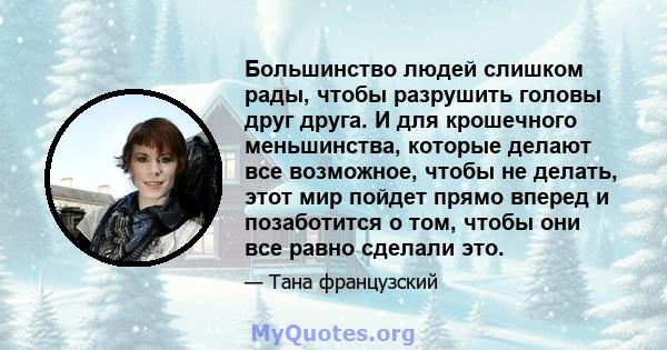 Большинство людей слишком рады, чтобы разрушить головы друг друга. И для крошечного меньшинства, которые делают все возможное, чтобы не делать, этот мир пойдет прямо вперед и позаботится о том, чтобы они все равно