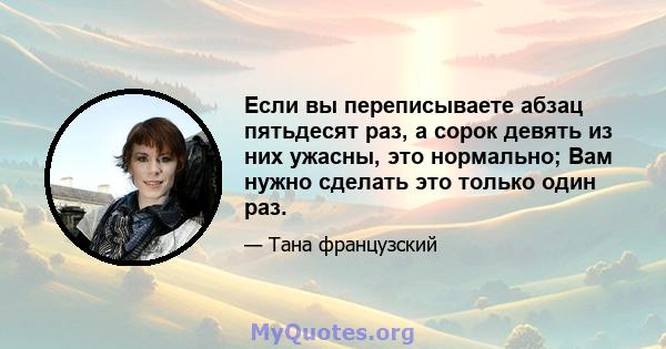 Если вы переписываете абзац пятьдесят раз, а сорок девять из них ужасны, это нормально; Вам нужно сделать это только один раз.