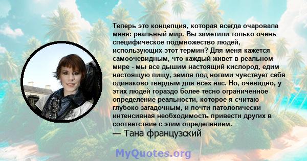 Теперь это концепция, которая всегда очаровала меня: реальный мир. Вы заметили только очень специфическое подмножество людей, использующих этот термин? Для меня кажется самоочевидным, что каждый живет в реальном мире -