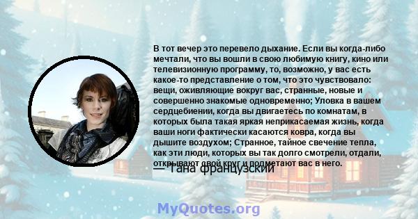 В тот вечер это перевело дыхание. Если вы когда-либо мечтали, что вы вошли в свою любимую книгу, кино или телевизионную программу, то, возможно, у вас есть какое-то представление о том, что это чувствовало: вещи,