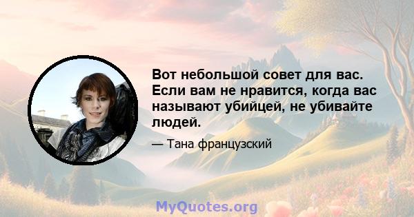 Вот небольшой совет для вас. Если вам не нравится, когда вас называют убийцей, не убивайте людей.