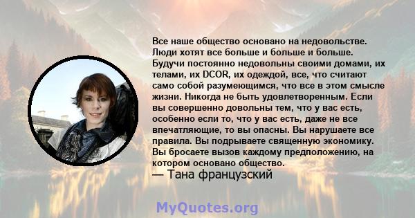 Все наше общество основано на недовольстве. Люди хотят все больше и больше и больше. Будучи постоянно недовольны своими домами, их телами, их DCOR, их одеждой, все, что считают само собой разумеющимся, что все в этом