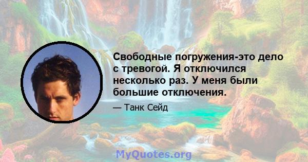 Свободные погружения-это дело с тревогой. Я отключился несколько раз. У меня были большие отключения.