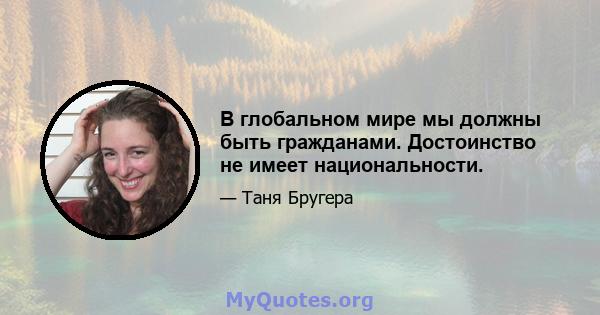 В глобальном мире мы должны быть гражданами. Достоинство не имеет национальности.