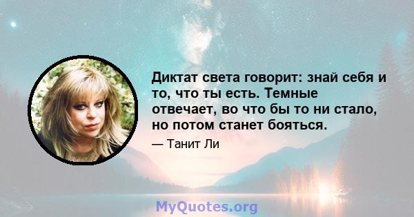 Диктат света говорит: знай себя и то, что ты есть. Темные отвечает, во что бы то ни стало, но потом станет бояться.