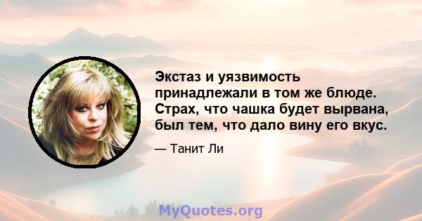 Экстаз и уязвимость принадлежали в том же блюде. Страх, что чашка будет вырвана, был тем, что дало вину его вкус.