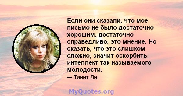 Если они сказали, что мое письмо не было достаточно хорошим, достаточно справедливо, это мнение. Но сказать, что это слишком сложно, значит оскорбить интеллект так называемого молодости.