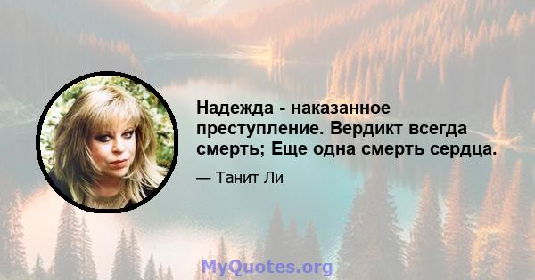 Надежда - наказанное преступление. Вердикт всегда смерть; Еще одна смерть сердца.