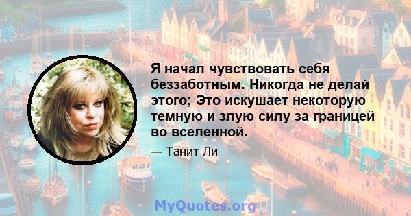 Я начал чувствовать себя беззаботным. Никогда не делай этого; Это искушает некоторую темную и злую силу за границей во вселенной.