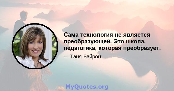 Сама технология не является преобразующей. Это школа, педагогика, которая преобразует.