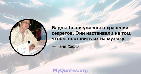 Барды были ужасны в хранении секретов. Они настаивали на том, чтобы поставить их на музыку.