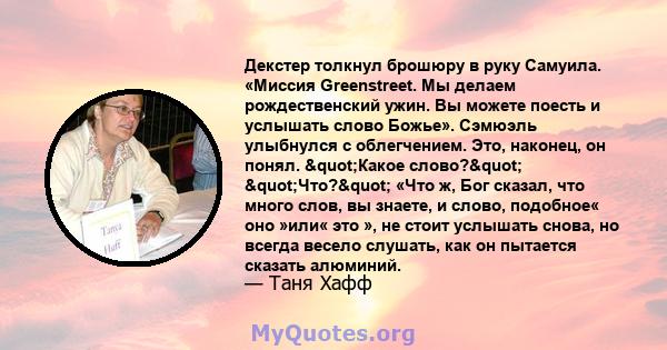 Декстер толкнул брошюру в руку Самуила. «Миссия Greenstreet. Мы делаем рождественский ужин. Вы можете поесть и услышать слово Божье». Сэмюэль улыбнулся с облегчением. Это, наконец, он понял. "Какое слово?"