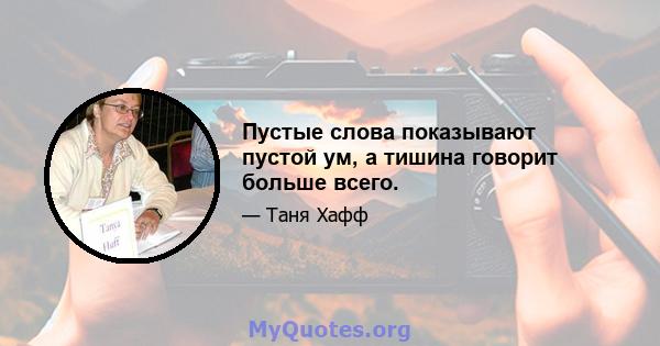 Пустые слова показывают пустой ум, а тишина говорит больше всего.