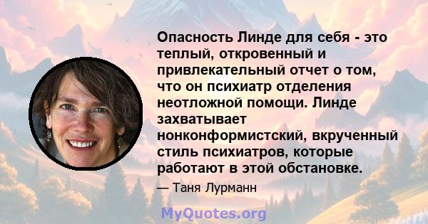 Опасность Линде для себя - это теплый, откровенный и привлекательный отчет о том, что он психиатр отделения неотложной помощи. Линде захватывает нонконформистский, вкрученный стиль психиатров, которые работают в этой